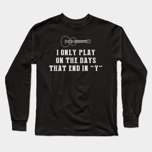 Ukulele Days: I Only Play Ukulele on Days that End in Y! Long Sleeve T-Shirt